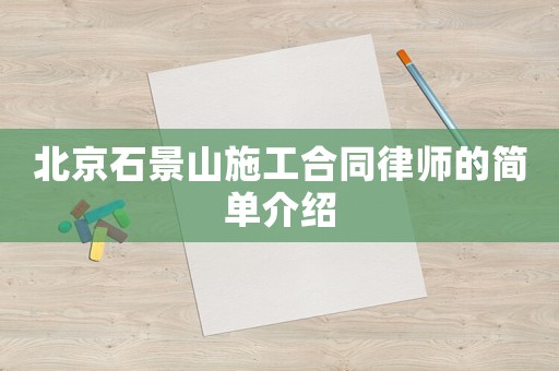北京石景山施工合同律師的簡單介紹
