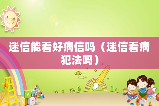 迷信能看好病信嗎（迷信看病犯法嗎）