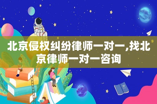 北京侵權(quán)糾紛律師一對一,找北京律師一對一咨詢