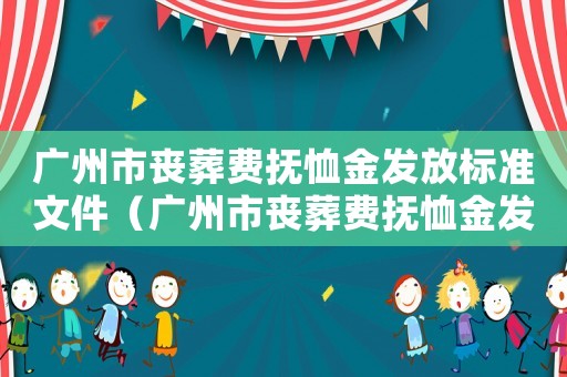 廣州市喪葬費(fèi)撫恤金發(fā)放標(biāo)準(zhǔn)文件（廣州市喪葬費(fèi)撫恤金發(fā)放標(biāo)準(zhǔn)）