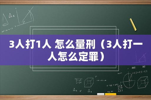 3人打1人 怎么量刑（3人打一人怎么定罪）