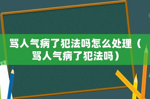 罵人氣病了犯法嗎怎么處理（罵人氣病了犯法嗎）