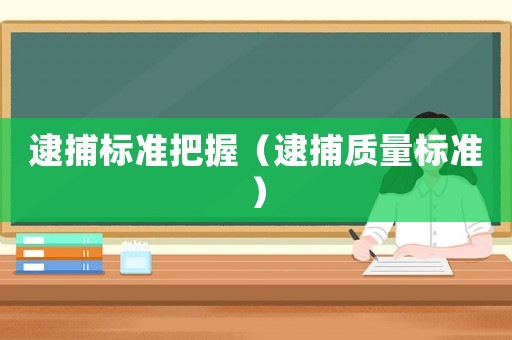 逮捕標(biāo)準(zhǔn)把握（逮捕質(zhì)量標(biāo)準(zhǔn)）
