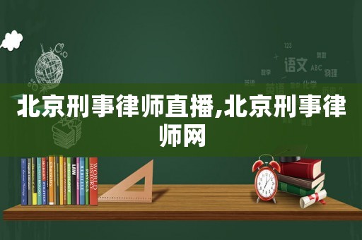 北京刑事律師直播,北京刑事律師網(wǎng)