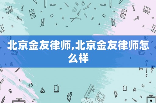 北京金友律師,北京金友律師怎么樣