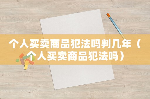 個人買賣商品犯法嗎判幾年（個人買賣商品犯法嗎）