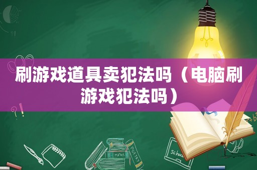 刷游戲道具賣犯法嗎（電腦刷游戲犯法嗎）