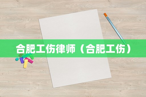 合肥工傷律師（合肥工傷）