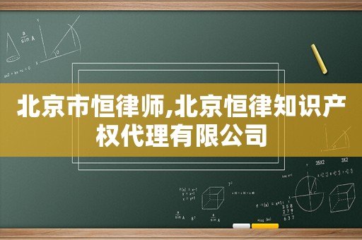 北京市恒律師,北京恒律知識(shí)產(chǎn)權(quán)代理有限公司