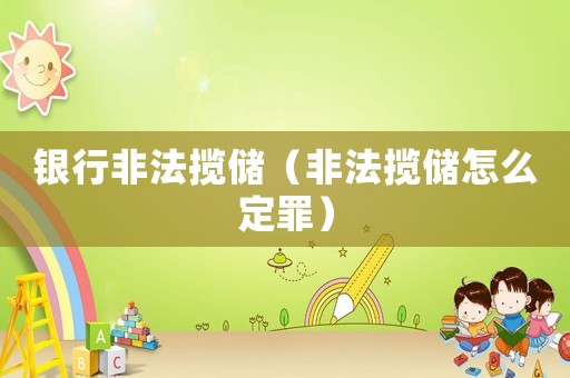 銀行非法攬儲（非法攬儲怎么定罪）