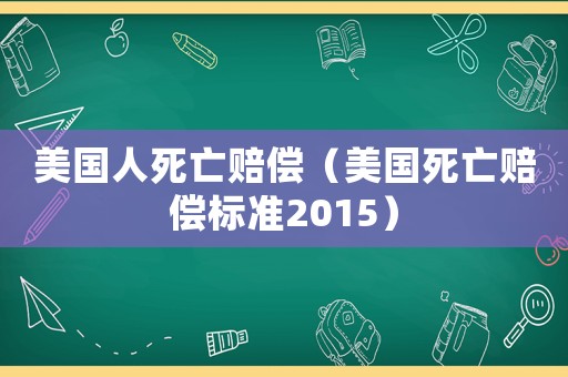 美國人死亡賠償（美國死亡賠償標準2015）