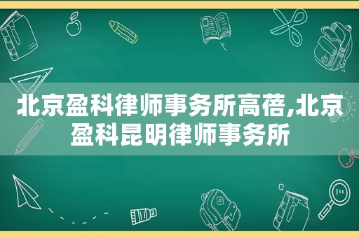 北京盈科律師事務(wù)所高蓓,北京盈科昆明律師事務(wù)所