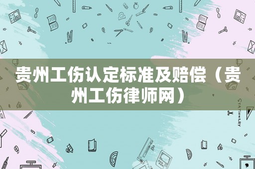 貴州工傷認定標準及賠償（貴州工傷律師網）
