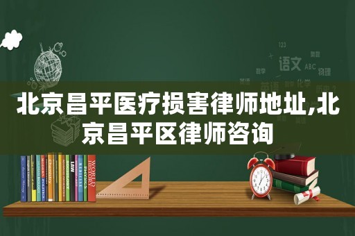 北京昌平醫(yī)療損害律師地址,北京昌平區(qū)律師咨詢