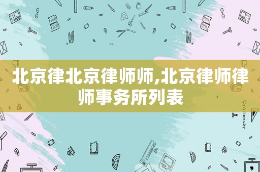 北京律北京律師師,北京律師律師事務(wù)所列表