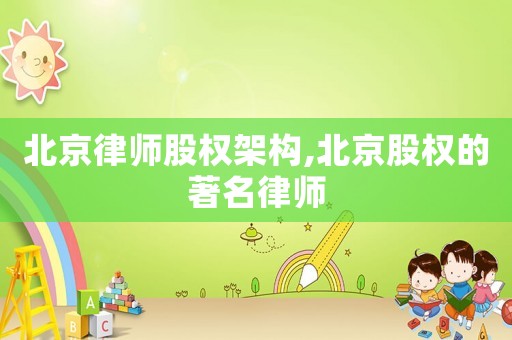北京律師股權架構,北京股權的著名律師