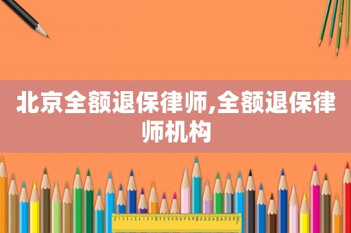 北京全額退保律師,全額退保律師機構