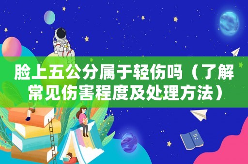 臉上五公分屬于輕傷嗎（了解常見傷害程度及處理方法）