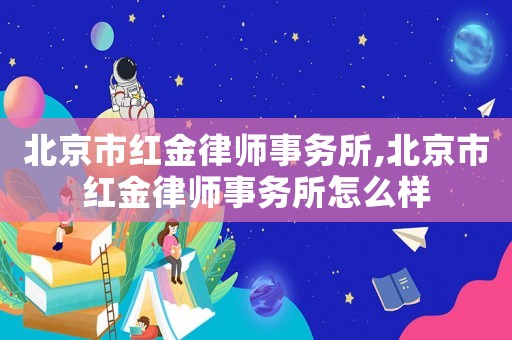北京市紅金律師事務所,北京市紅金律師事務所怎么樣