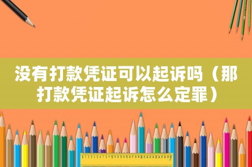 沒有打款憑證可以起訴嗎（那打款憑證起訴怎么定罪）