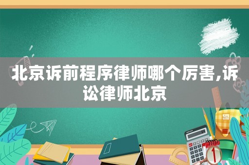 北京訴前程序律師哪個厲害,訴訟律師北京