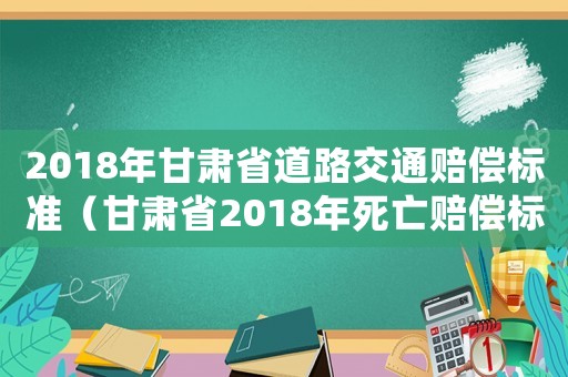 2018年甘肅省道路交通賠償標準（甘肅省2018年死亡賠償標準）