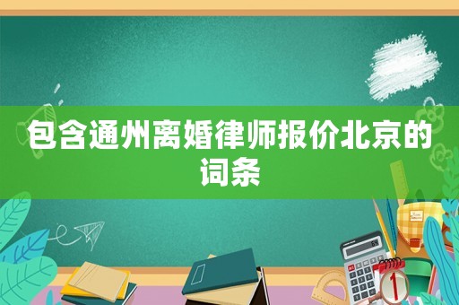 包含通州離婚律師報價北京的詞條