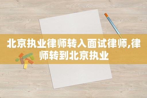 北京執業律師轉入面試律師,律師轉到北京執業