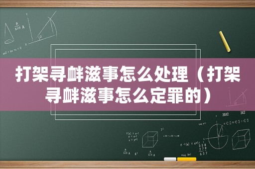 打架尋釁滋事怎么處理（打架尋釁滋事怎么定罪的）