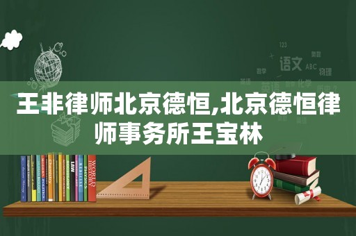 王非律師北京德恒,北京德恒律師事務所王寶林