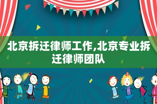 北京拆遷律師工作,北京專業拆遷律師團隊