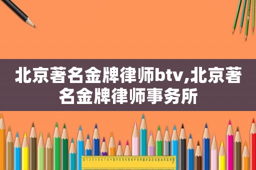 北京著名金牌律師btv,北京著名金牌律師事務所