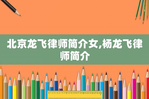 北京龍飛律師簡介女,楊龍飛律師簡介