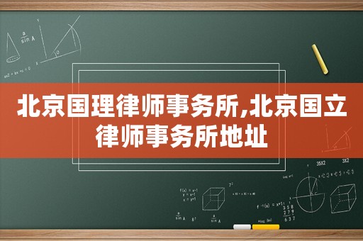 北京國(guó)理律師事務(wù)所,北京國(guó)立律師事務(wù)所地址