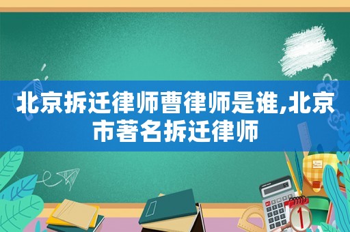 北京拆遷律師曹律師是誰,北京市著名拆遷律師