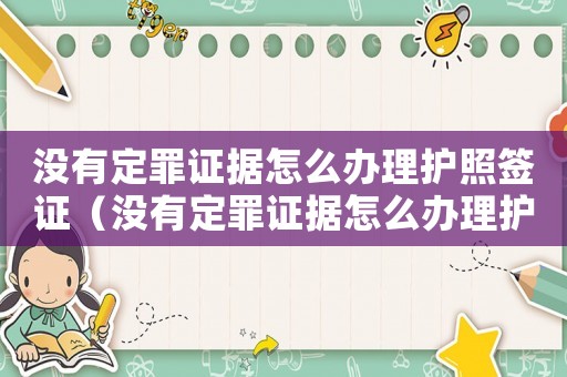沒(méi)有定罪證據(jù)怎么辦理護(hù)照簽證（沒(méi)有定罪證據(jù)怎么辦理護(hù)照）