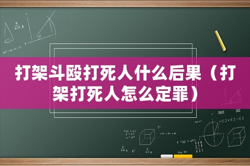 打架斗毆打死人什么后果（打架打死人怎么定罪）