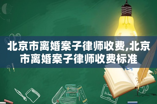 北京市離婚案子律師收費,北京市離婚案子律師收費標準