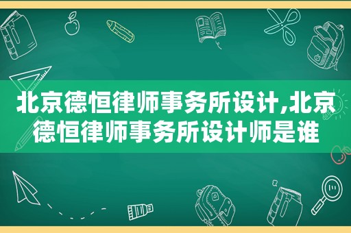 北京德恒律師事務所設計,北京德恒律師事務所設計師是誰