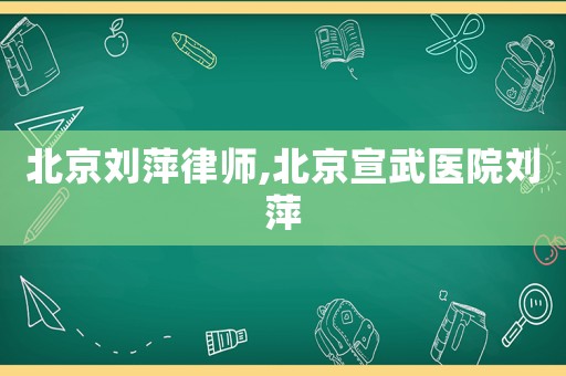 北京劉萍律師,北京宣武醫院劉萍