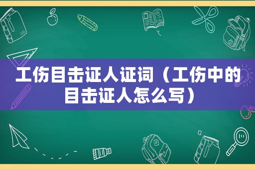 工傷目擊證人證詞（工傷中的目擊證人怎么寫）