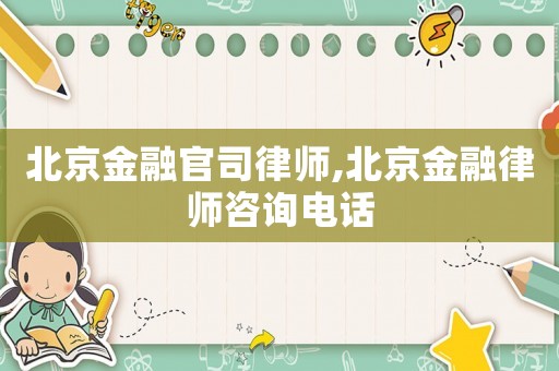 北京金融官司律師,北京金融律師咨詢電話