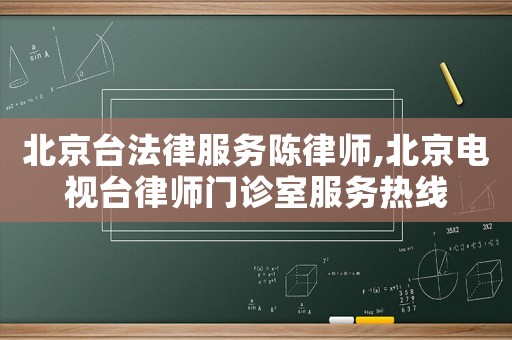 北京臺法律服務陳律師,北京電視臺律師門診室服務熱線
