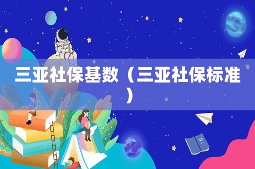 三亞社保基數(shù)（三亞社保標準）