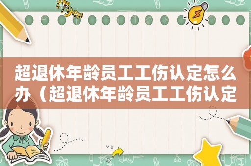 超退休年齡員工工傷認定怎么辦（超退休年齡員工工傷認定）