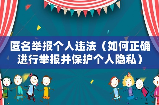 匿名舉報個人違法（如何正確進行舉報并保護個人隱私）