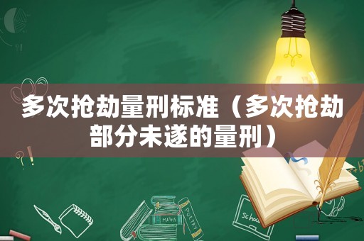 多次搶劫量刑標準（多次搶劫部分未遂的量刑）