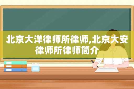 北京大洋律師所律師,北京大安律師所律師簡介