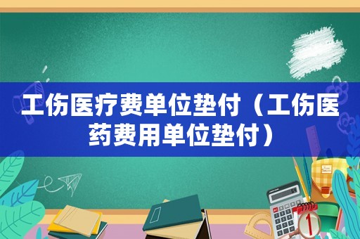 工傷醫(yī)療費單位墊付（工傷醫(yī)藥費用單位墊付）