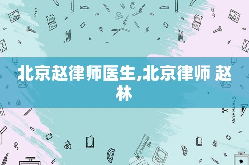 北京趙律師醫(yī)生,北京律師 趙林